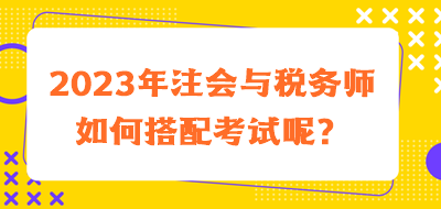 2023年注會(huì)與稅務(wù)師如何搭配考試呢？