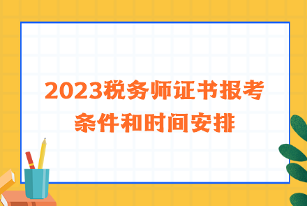 2023稅務(wù)師證書報(bào)考條件和時間安排