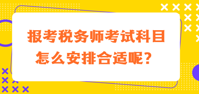 報考稅務師考試科目怎么安排合適呢？