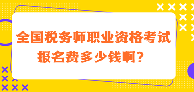 全國(guó)稅務(wù)師職業(yè)資格考試報(bào)名費(fèi)多少錢??？