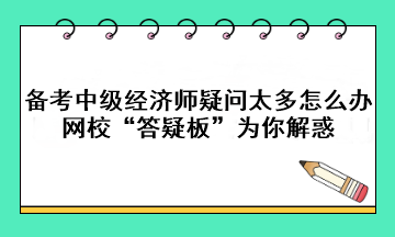 備考中級經濟師疑問太多怎么辦？網?！按鹨砂濉睘槟憬饣?