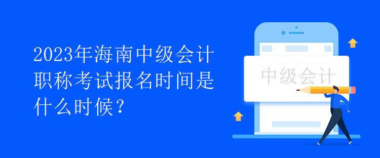 2023年海南中級會計職稱考試報名時間是什么時候？