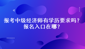 報(bào)考中級(jí)經(jīng)濟(jì)師有學(xué)歷要求嗎？報(bào)名入口在哪？