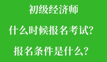 初級(jí)經(jīng)濟(jì)師什么時(shí)候報(bào)名考試？報(bào)名條件是什么？