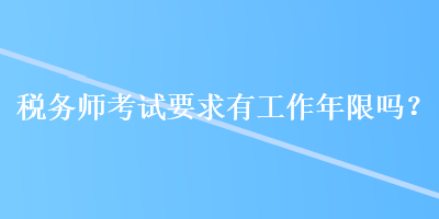 稅務師考試要求有工作年限嗎？