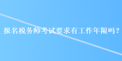 報(bào)名稅務(wù)師考試要求有工作年限嗎？