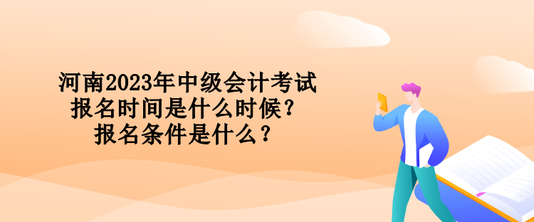 河南2023年中級會計考試報名時間是什么時候？報名條件是什么？