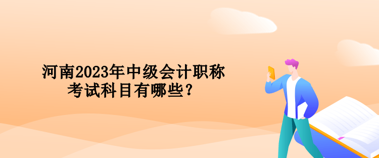 河南2023年中級會計職稱考試科目有哪些？