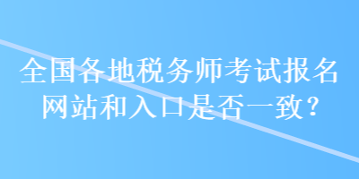 全國(guó)各地稅務(wù)師考試報(bào)名網(wǎng)站和入口是否一致？