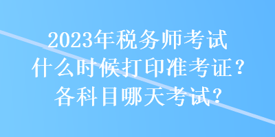 2023年稅務(wù)師考試什么時(shí)候打印準(zhǔn)考證？各科目哪天考試？