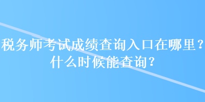 稅務(wù)師考試成績(jī)查詢?nèi)肟谠谀睦?？什么時(shí)候能查詢？