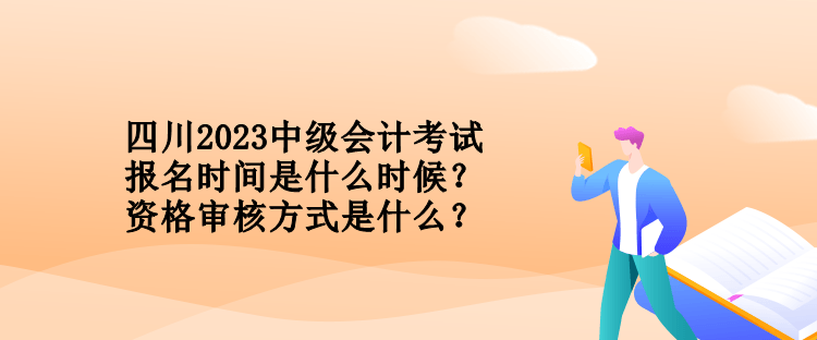 四川2023中級(jí)會(huì)計(jì)考試報(bào)名時(shí)間是什么時(shí)候？資格審核方式是什么？