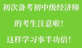 初次備考初中級經濟師的考生注意啦！這樣學習事半功倍！