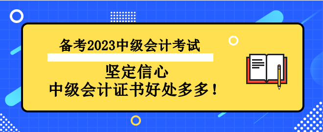 備考2023中級會計考試 堅定信心 中級會計證書好處多多！