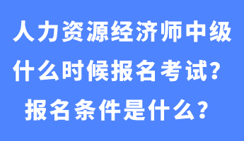 人力資源經(jīng)濟(jì)師中級(jí)什么時(shí)候報(bào)名考試？報(bào)名條件是什么？