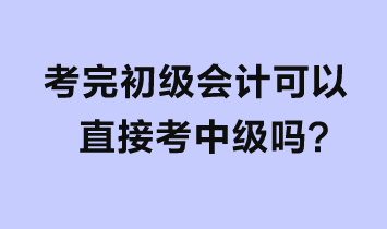 考完初級會計可以直接考中級嗎？