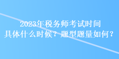 2023年稅務(wù)師考試時間具體什么時候？題型題量如何？