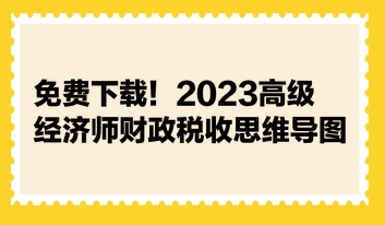 免費(fèi)下載！2023高級經(jīng)濟(jì)師財(cái)政稅收思維導(dǎo)圖