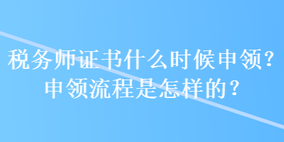 稅務(wù)師證書什么時(shí)候申領(lǐng)？申領(lǐng)流程是怎樣的？