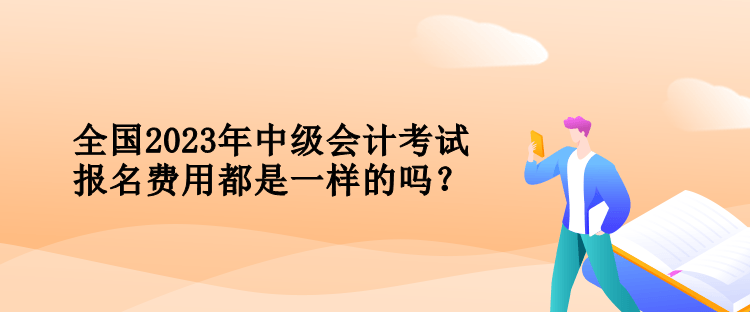 全國(guó)2023年中級(jí)會(huì)計(jì)考試報(bào)名費(fèi)用都是一樣的嗎？