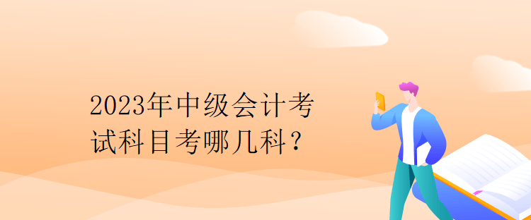 2023年中級會計考試科目考哪幾科？