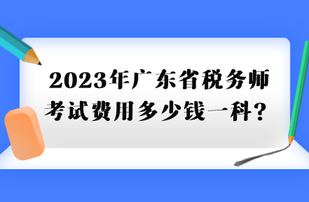 2023年廣東省稅務(wù)師考試費用多少錢一科？