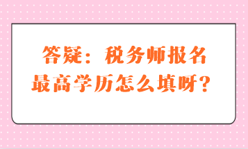 答疑：稅務師報名最高學歷怎么填呀？