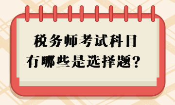 稅務(wù)師考試科目有哪些是選擇題？