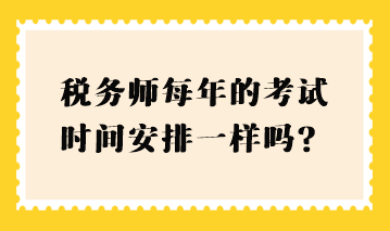 稅務(wù)師每年的考試時(shí)間安排一樣嗎