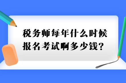 稅務(wù)師每年什么時候報名考試啊多少錢？