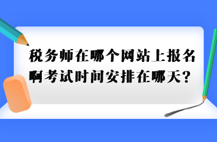 稅務(wù)師在哪個(gè)網(wǎng)站上報(bào)名啊考試時(shí)間安排在哪天？