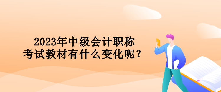 2023年中級會計職稱考試教材有什么變化呢？