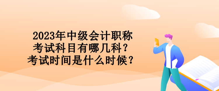 2023年中級會計職稱考試科目有哪幾科？考試時間是什么時候？