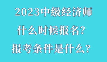 2023中級經(jīng)濟師什么時候報名？報考條件是什么？