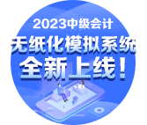 2023年中級會計無紙化模擬系統(tǒng)開通 提前練習(xí)避免影響考場發(fā)揮！