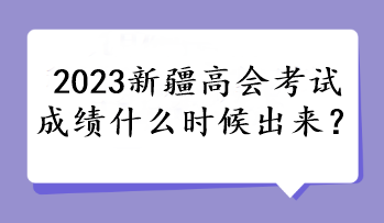 2023新疆高會考試成績什么時候出來？