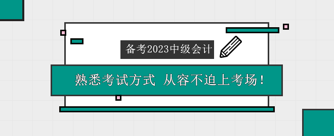 備考2023中級會計考試 熟悉考試方式 從容不迫上考場！