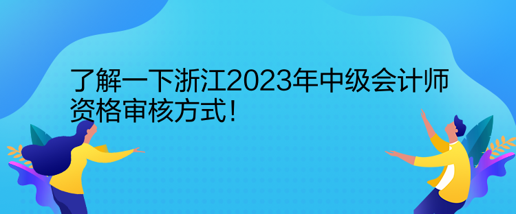 了解一下浙江2023年中級會計師資格審核方式！