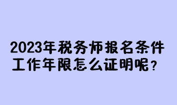 2023年稅務(wù)師報名條件工作年限怎么證明呢？