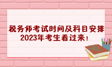 稅務(wù)師考試時間及科目安排2023年考生看過來！