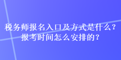 稅務(wù)師報名入口及方式是什么？報考時間怎么安排的？