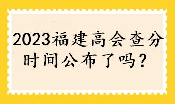 2023福建高會查分時間公布了嗎？