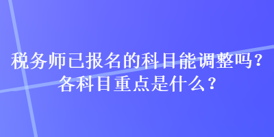 稅務師已報名的科目能調整嗎？各科目重點是什么？