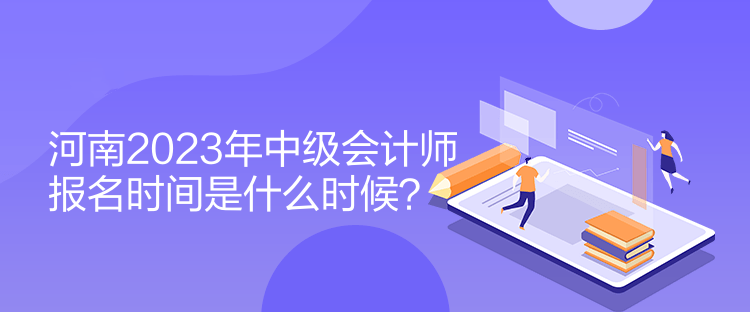 河南2023年中級會計師報名時間是什么時候？