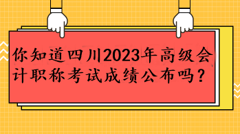 你知道四川2023年高級(jí)會(huì)計(jì)職稱考試成績公布嗎？