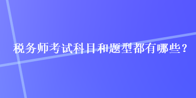 稅務師考試科目和題型都有哪些？