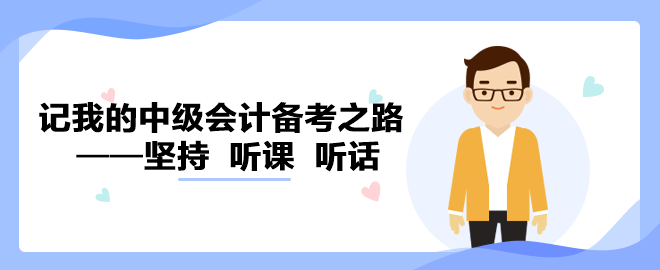 【備考經(jīng)驗(yàn)】記我的中級(jí)會(huì)計(jì)備考之路——堅(jiān)持  聽(tīng)課  聽(tīng)話(huà)