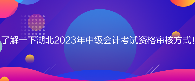 了解一下湖北2023年中級會計考試資格審核方式！