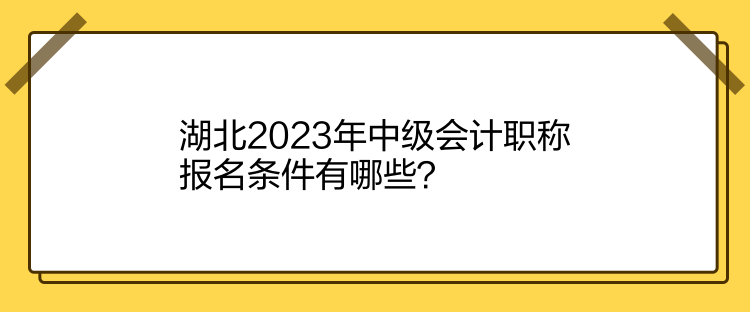 湖北2023年中級會計職稱報名條件有哪些？