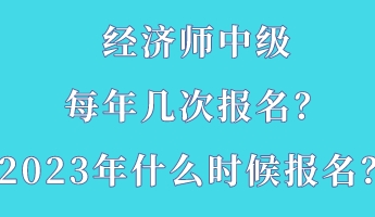 經(jīng)濟(jì)師中級(jí)每年幾次報(bào)名？2023年什么時(shí)候報(bào)名？